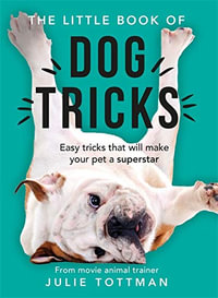 The Little Book of Dog Tricks : Easy tricks that will make your pet a superstar - Julie Tottman