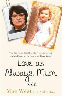 Love as Always, Mum xxx : True and Terrible Story of Surviving a Childhood With Fred and Rose West - Mae West