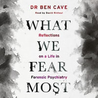 What We Fear Most : A Psychiatrist's Journey to the Heart of Madness / BBC Radio 4 Book of the Week - David Rintoul