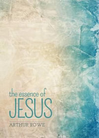 The Essence Of Jesus : The Essence of - Arthur ROWE