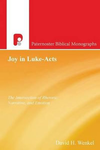 Joy in Luke-Acts : The Intersection of Rhetoric, Narrative, and Emotion - David H. Wenkel