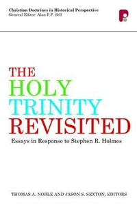 The Holy Trinity Revisited : Essays in Response to Stephen Holmes - Thomas A Noble