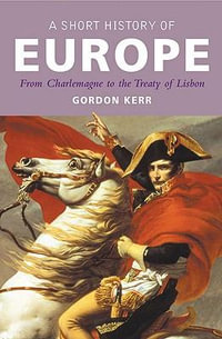 A Short History of Europe : From Charlemagne to the Treaty of Lisbon - Gordon Kerr