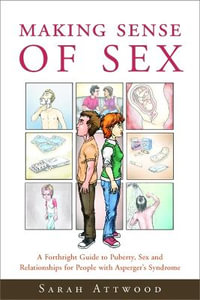 Making Sense of Sex: A Forthright Guide to Puberty, Sex and Relationship : s for People with Asperger's Syndrome - Sarah Attwood