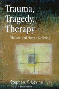 Trauma, Tragedy, Therapy : The Arts and Human Suffering - Stephen K. Levine