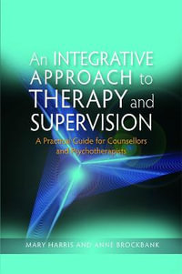 Integrative Approach to Therapy and Supervision: A Practical Guide for C : ounsellors and Psychotherapists - Mary Harris