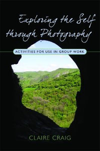 Exploring the Self through Photography : Activities for Use in Group Work - Claire Craig