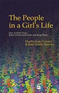 The People in a Girl's Life : How to Find Them, Better Understand Them and Keep Them - Martha Kate Downey