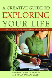 Creative Guide to Exploring Your Life:  : Self-Reflection Using Photography, Art, and Writing - Graham Ramsay