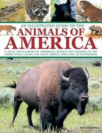 An Illustrated Guide to the Animals of America : a Visual Encyclopedia of Amphibians, Reptiles and Mammals in the United States, Canada and South America, with Over 350 Illustrations - Tom Jackson