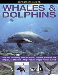 Exploring Nature: Whales & Dolphins : Dive into the Watery World of Whales, Dolphins, Narwhals and Rorquals, All Shown in 190 Spectacular Images - Robin Kerrod