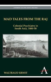 Mad Tales from the Raj : Colonial Psychiatry in South Asia, 1800-58 - Waltraud Ernst