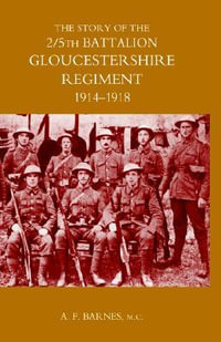 Story of the 2/5th Battalion the Gloucestershire Regiment 1914-1918 : 1914-1918 - A. F. Barnes