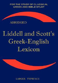 Liddell and Scott's Greek-English Lexicon : Original Edition, Republished in Larger and Clearer Typeface - H. G. Liddell