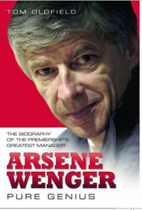 Arsene Wenger - Pure Genius : The Biography of the Premiership's Greatest Manager - Matt Oldfield