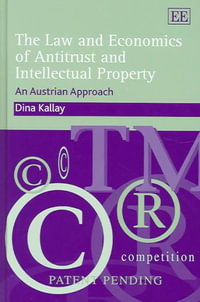 The Law and Economics of Antitrust and Intellectual Property : An Austrian Approach - Dina Kallay