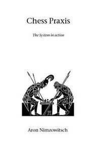 Chess Praxis : The System in Action - Aron Nimzowitsch