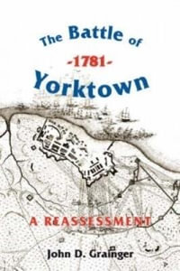 The Battle of Yorktown, 1781 : A Reassessment - John D Grainger