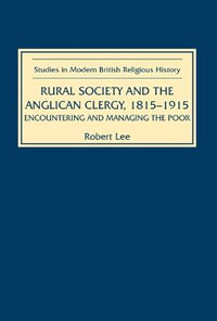 Rural Society and the Anglican Clergy, 1815-1914 : Encountering and Managing the Poor - Robert Lee