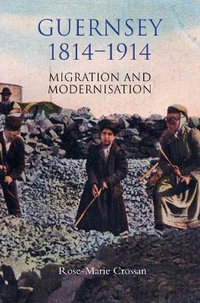 Guernsey, 1814-1914 : Migration and Modernisation - Rose-Marie Crossan