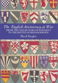 The English Aristocracy at War : From the Welsh Wars of Edward I to the Battle of Bannockburn - David Simpkin