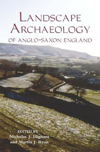 The Landscape Archaeology of Anglo-Saxon England : Publications of The Manchester Centre for Anglo-Saxon Studies - Nicholas J. Higham