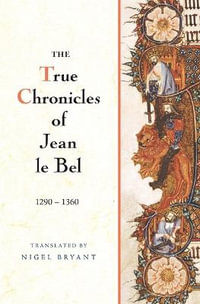 The True Chronicles of Jean le Bel, 1290 - 1360 - Jean Le Bel