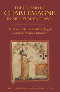 The Legend of Charlemagne in Medieval England : The Matter of France in Middle English and Anglo-Norman Literature - Phillipa Hardman
