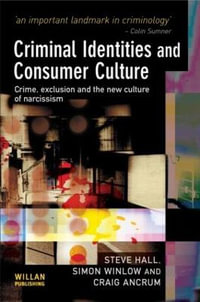 Criminal Identities and Consumer Culture : Crime, Exclusion and the New Culture of Narcissm - Steve Hall