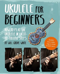 Ukulele for Beginners : How To Play Ukulele in Easy-to-Follow Steps - Will Grove-White