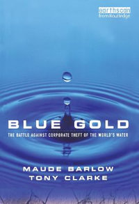 Blue Gold : The Battle Against Corporate Theft of the World's Water : The Battle Against Corporate Theft of the World's Water - Maude Barlow