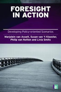 Foresight in Action : Developing Policy-Oriented Scenarios : Developing Policy-Oriented Scenarios - Marjolein van Asselt