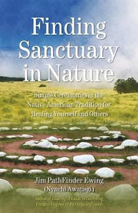 Finding Sanctuary in Nature : Simple Ceremonies in the Native American Tradition for Healing Yourself and Others - Jim PathFinder Ewing