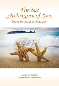 The Six Archetypes of Love : From Innocent to Magician - Allan G. Hunter