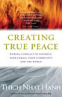 Creating True Peace : Ending Violence in Yourself, Your Family, Your Community, and the World - Thich Nhat Hanh