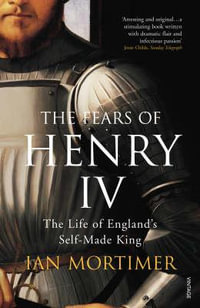 The Fears of Henry IV : The Life of England's Self-Made King - Ian Mortimer