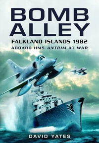 Bomb Alley : Falkland Islands 1982: Aboard HMS Antrim at War - David Yates