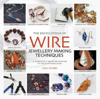 The Encyclopedia of Wire Jewellery Techniques : A Compendium of Step-by-Step Techniques for Making Beautiful Jewellery - Sara Withers