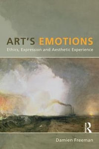 Art's Emotions : Ethics, Expression and Aesthetic Experience - Damien Freeman