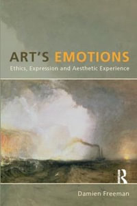 Art's Emotions : Ethics, Expression and Aesthetic Experience - Damien Freeman