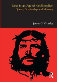 Jesus in an Age of Neoliberalism : Quests, Scholarship and Ideology - James G. Crossley