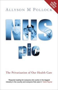 NHS Plc : The Privatisation of Our Health Care - Allyson M. Pollock