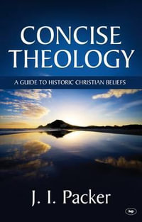 Concise Theology : A Guide To Historic Christian Beliefs - J I  Packer