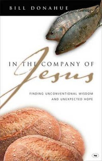 In the Company of Jesus : Finding Unconventional Wisdom and Unexpected Hope - Bill Donahue