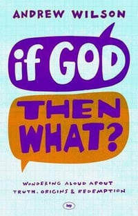 If God, Then What? : Wondering Aloud about Truth, Origins and Redemption - Andrew Wilson