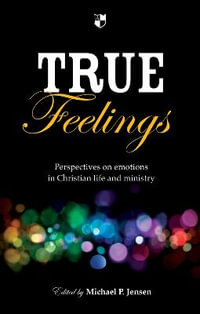 True Feelings : Perspectives on Emotions in Christian Life and Ministry - Michael P. Jensen