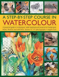 A Step-by-step Course in Watercolour : A Practical Guide to Techniques, with Inspirational Projects for Landscapes, Fruits, Flowers and Still Lives, Shown in 175 Photographs - Angela Gair