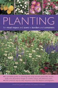 Planting for Visual Impact and Scent in Borders and Containers : A Complete Guide to Choosing and Using Annuals, Perennials, Shrubs, Bulbs and Decorative Foliage, with Practical Step-by-Step Sequences and 580 Fabulous Photographs - Richard Bird