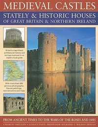 Medieval Castles, Stately and Historic Houses of Great Britain and Northern Ireland - Charles Phillips