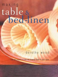 Making Table & Bed-Linen : Over 35 Projects to Add the Finishing Touch to Your Home - Dorothy Wood